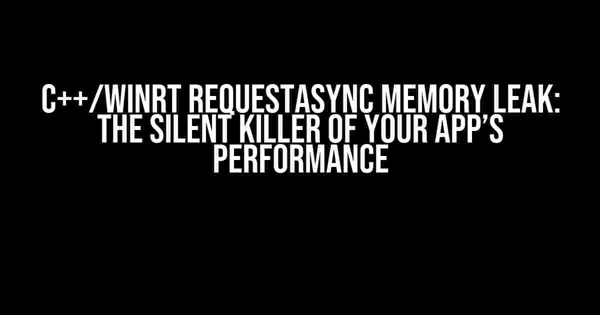 C++/WinRT RequestAsync Memory Leak: The Silent Killer of Your App’s Performance