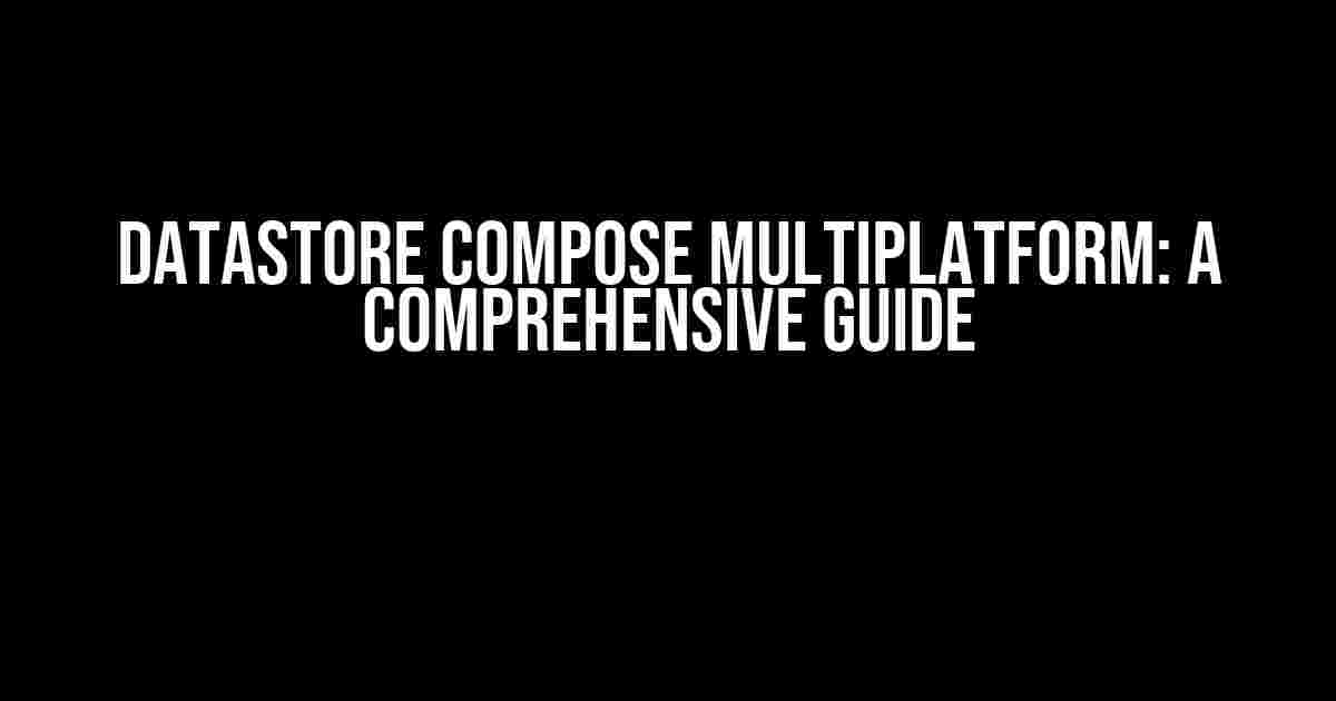 DataStore Compose Multiplatform: A Comprehensive Guide