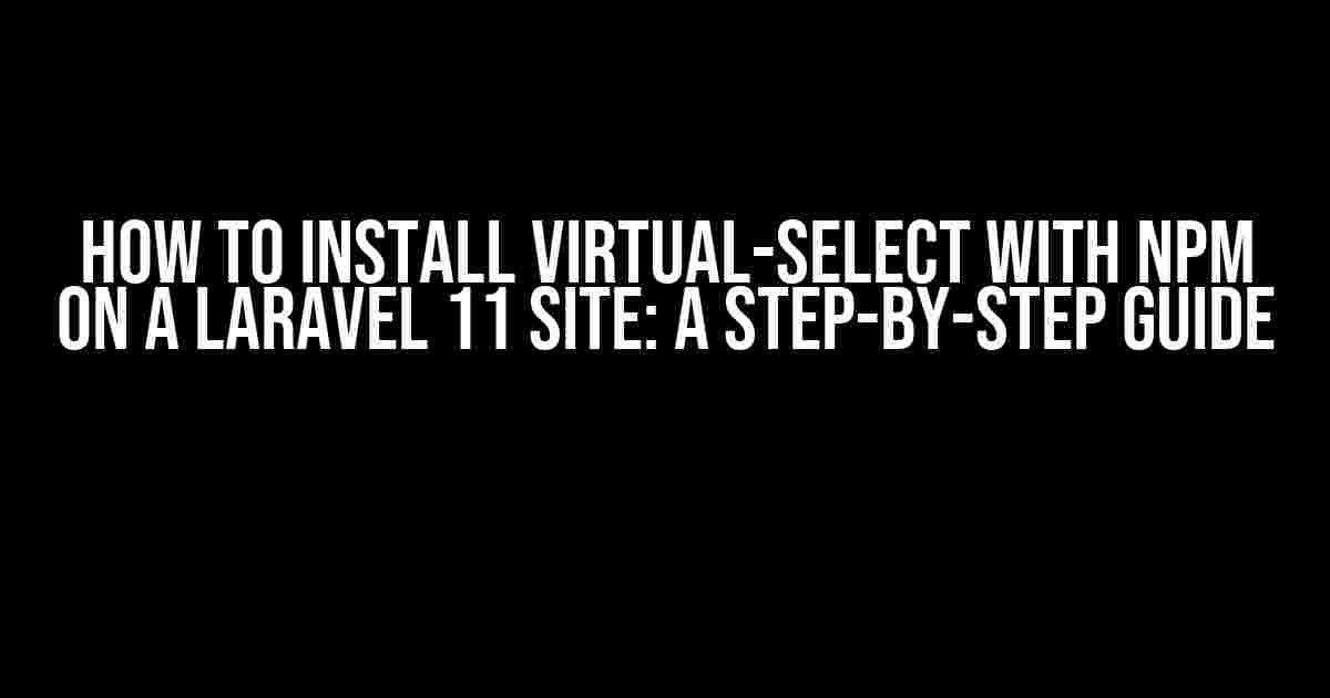 How to Install Virtual-Select with npm on a Laravel 11 Site: A Step-by-Step Guide