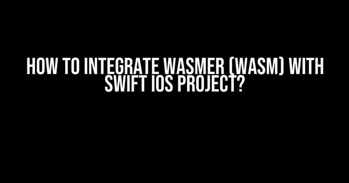 How to Integrate Wasmer (WASM) with Swift iOS Project?