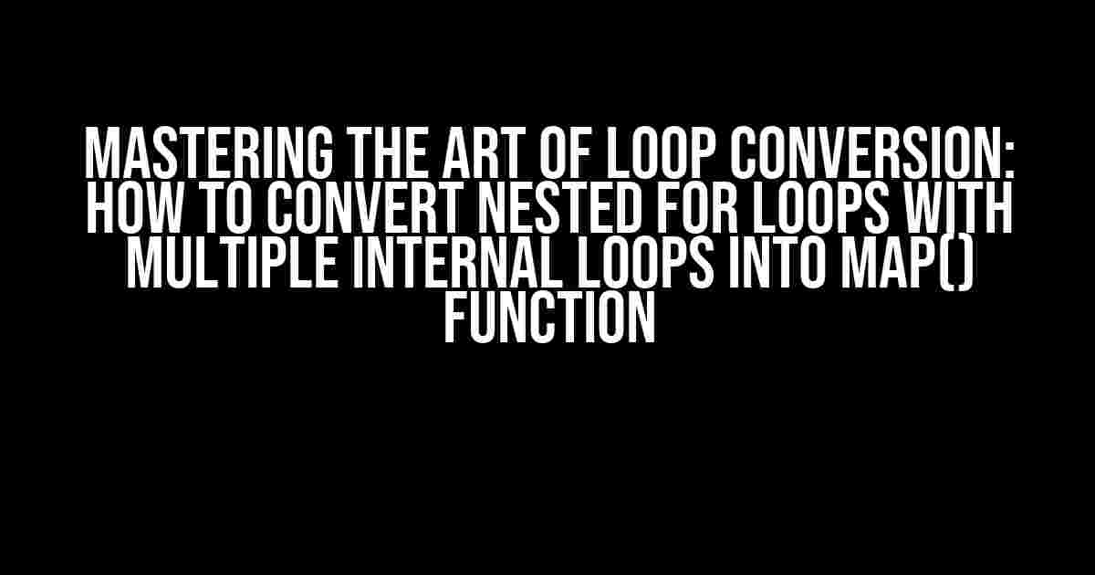 Mastering the Art of Loop Conversion: How to Convert Nested for Loops with Multiple Internal Loops into map() Function