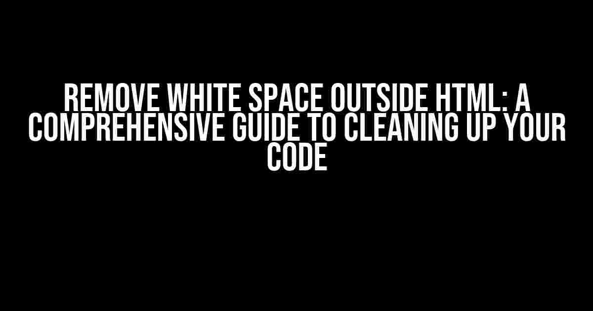 Remove White Space Outside HTML: A Comprehensive Guide to Cleaning Up Your Code