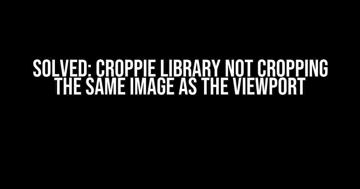 Solved: Croppie Library Not Cropping the Same Image as the Viewport