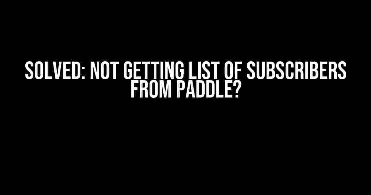 Solved: Not Getting List of Subscribers from Paddle?