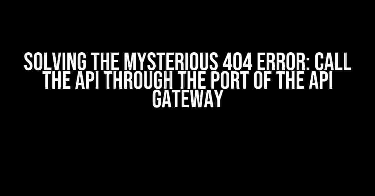 Solving the Mysterious 404 Error: Call the API through the Port of the API Gateway