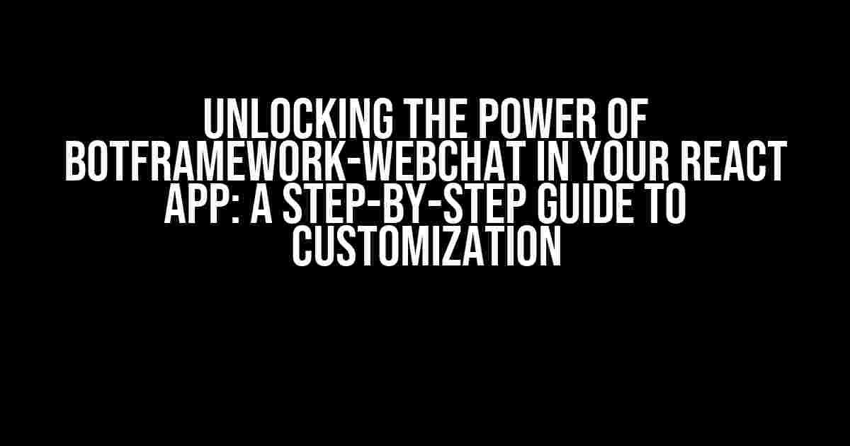 Unlocking the Power of BotFramework-WebChat in Your React App: A Step-by-Step Guide to Customization