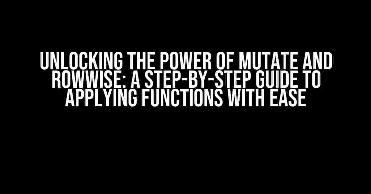 Unlocking the Power of Mutate and Rowwise: A Step-by-Step Guide to Applying Functions with Ease