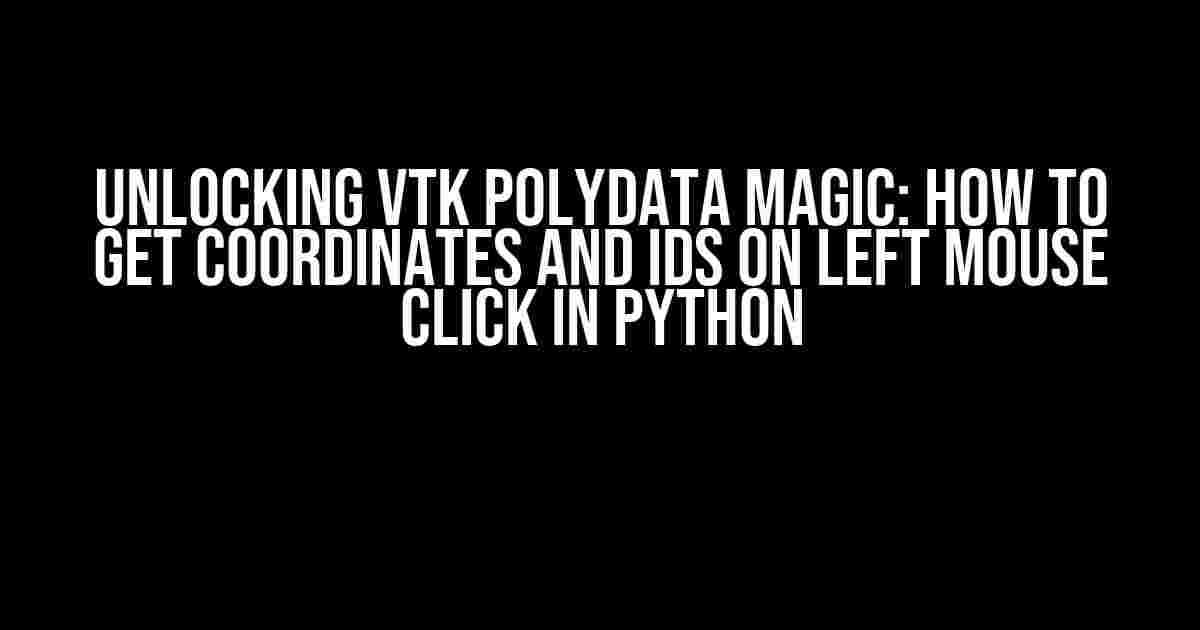 Unlocking VTK PolyData Magic: How to Get Coordinates and IDs on Left Mouse Click in Python