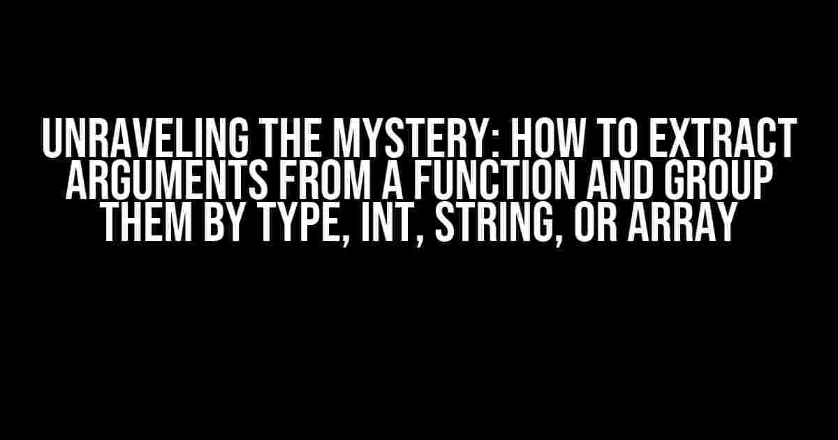 Unraveling the Mystery: How to Extract Arguments from a Function and Group them by Type, int, string, or array