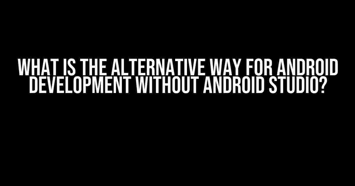 What is the Alternative Way for Android Development Without Android Studio?